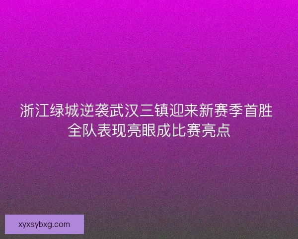 浙江绿城逆袭武汉三镇迎来新赛季首胜 全队表现亮眼成比赛亮点