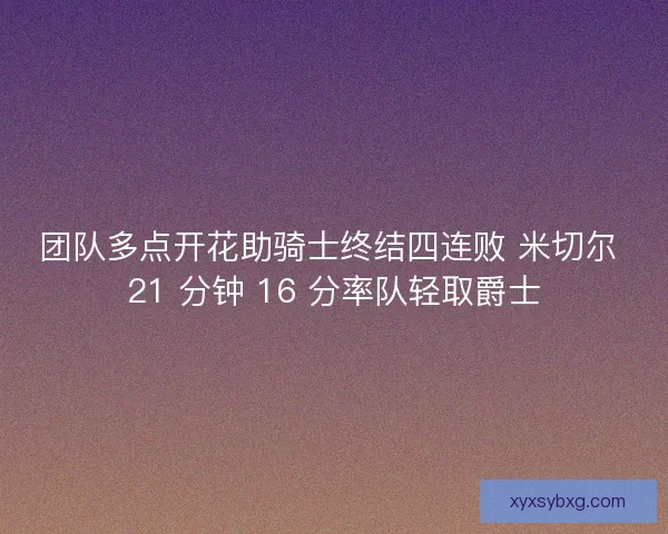 团队多点开花助骑士终结四连败 米切尔 21 分钟 16 分率队轻取爵士